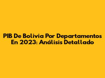 PIB De Bolivia Por Departamentos En 2023: Análisis Detallado
