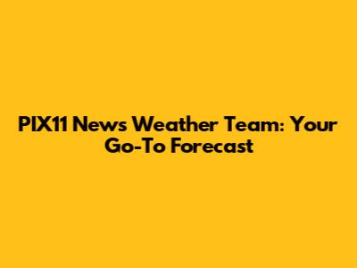 PIX11 News Weather Team: Your Go-To Forecast