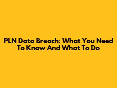 PLN Data Breach: What You Need To Know And What To Do