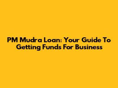 PM Mudra Loan: Your Guide To Getting Funds For Business