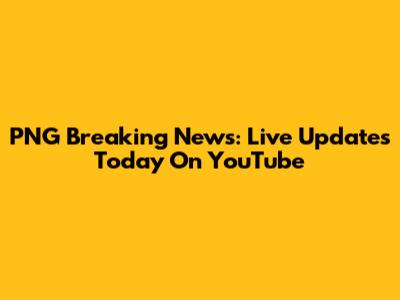 PNG Breaking News: Live Updates Today On YouTube