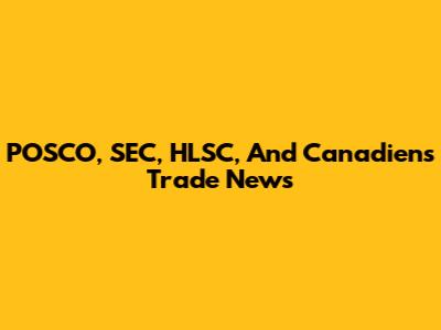 POSCO, SEC, HLSC, And Canadiens Trade News