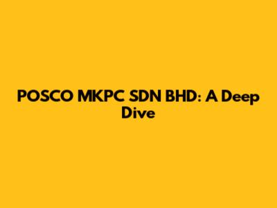 POSCO MKPC SDN BHD: A Deep Dive