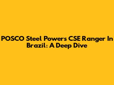 POSCO Steel Powers CSE Ranger In Brazil: A Deep Dive