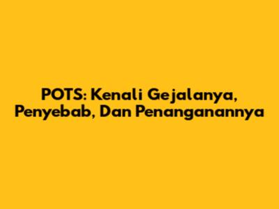 POTS: Kenali Gejalanya, Penyebab, Dan Penanganannya