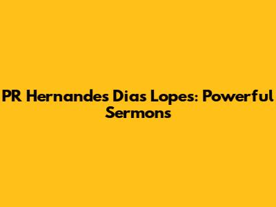 PR Hernandes Dias Lopes: Powerful Sermons