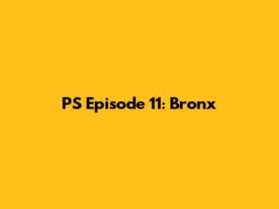 PS Episode 11: Bronx