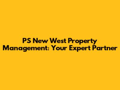 PS New West Property Management: Your Expert Partner