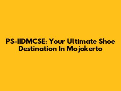 PS-IIDMCSE: Your Ultimate Shoe Destination In Mojokerto