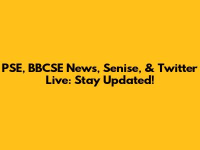 PSE, BBCSE News, Senise, & Twitter Live: Stay Updated!