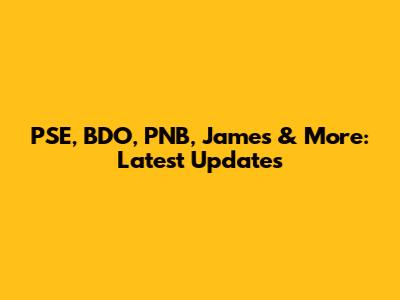PSE, BDO, PNB, James & More: Latest Updates