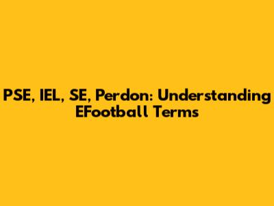 PSE, IEL, SE, Perdon: Understanding EFootball Terms