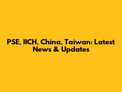 PSE, IICH, China, Taiwan: Latest News & Updates