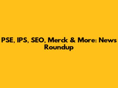 PSE, IPS, SEO, Merck & More: News Roundup
