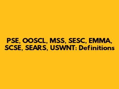 PSE, OOSCL, MSS, SESC, EMMA, SCSE, SEARS, USWNT: Definitions