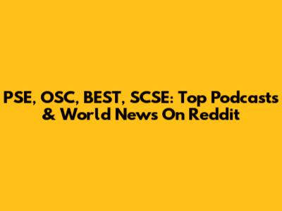 PSE, OSC, BEST, SCSE: Top Podcasts & World News On Reddit