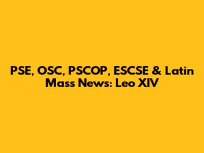 PSE, OSC, PSCOP, ESCSE & Latin Mass News: Leo XIV