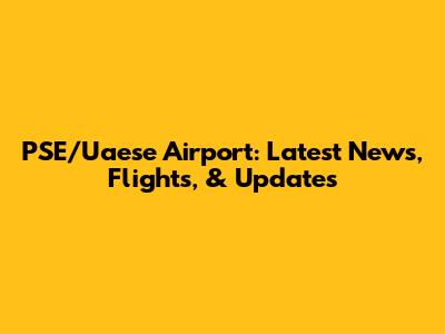 PSE/Uaese Airport: Latest News, Flights, & Updates
