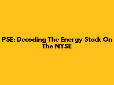 PSE: Decoding The Energy Stock On The NYSE