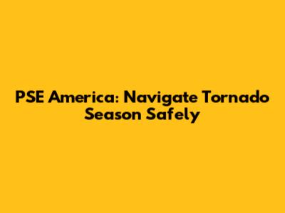PSE America: Navigate Tornado Season Safely