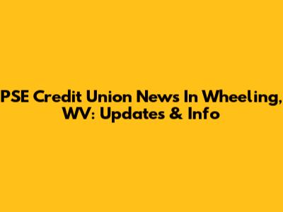PSE Credit Union News In Wheeling, WV: Updates & Info
