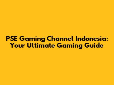 PSE Gaming Channel Indonesia: Your Ultimate Gaming Guide
