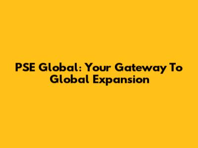 PSE Global: Your Gateway To Global Expansion