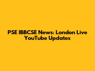 PSE IBBCSE News: London Live YouTube Updates