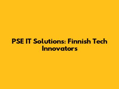 PSE IT Solutions: Finnish Tech Innovators