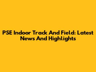 PSE Indoor Track And Field: Latest News And Highlights