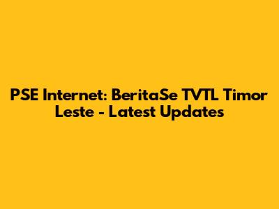 PSE Internet: BeritaSe TVTL Timor Leste - Latest Updates