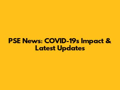 PSE News: COVID-19's Impact & Latest Updates