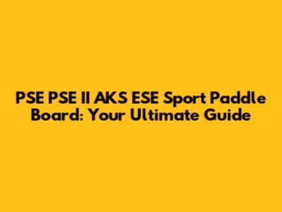 PSE PSE II AKS ESE Sport Paddle Board: Your Ultimate Guide