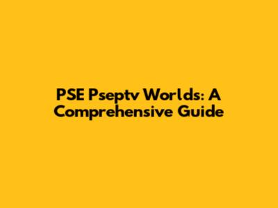 PSE Pseptv Worlds: A Comprehensive Guide