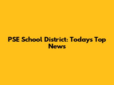 PSE School District: Today's Top News