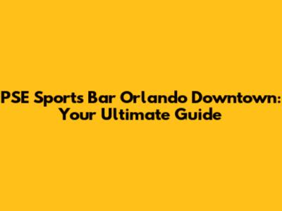 PSE Sports Bar Orlando Downtown: Your Ultimate Guide