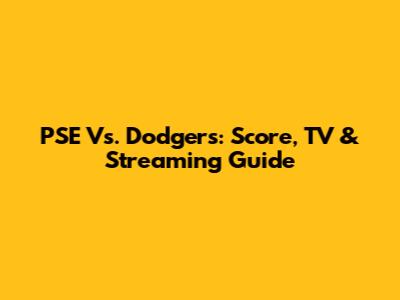 PSE Vs. Dodgers: Score, TV & Streaming Guide