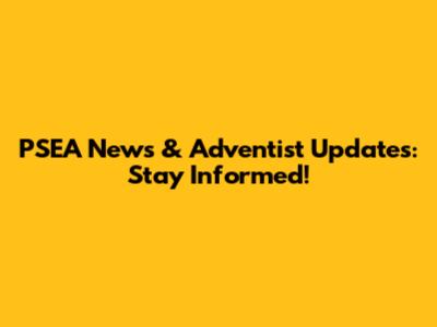 PSEA News & Adventist Updates: Stay Informed!
