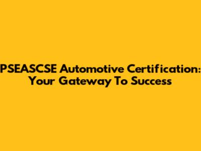 PSEASCSE Automotive Certification: Your Gateway To Success