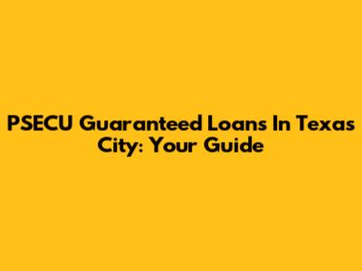 PSECU Guaranteed Loans In Texas City: Your Guide
