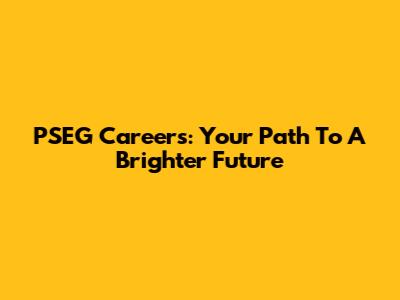 PSEG Careers: Your Path To A Brighter Future