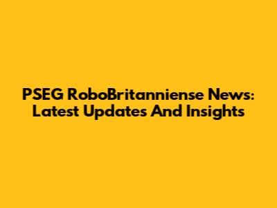 PSEG RoboBritanniense News: Latest Updates And Insights