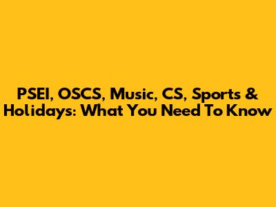 PSEI, OSCS, Music, CS, Sports & Holidays: What You Need To Know