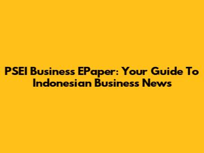 PSEI Business EPaper: Your Guide To Indonesian Business News