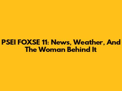 PSEI FOXSE 11: News, Weather, And The Woman Behind It