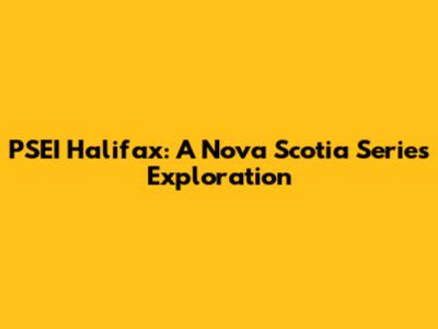 PSEI Halifax: A Nova Scotia Series Exploration
