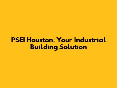 PSEI Houston: Your Industrial Building Solution