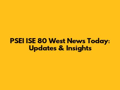 PSEI ISE 80 West News Today: Updates & Insights