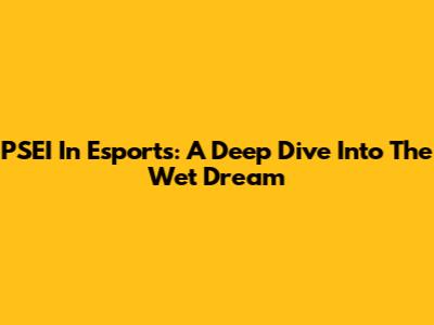 PSEI In Esports: A Deep Dive Into The Wet Dream