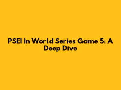 PSEI In World Series Game 5: A Deep Dive